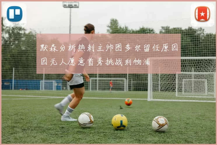 默森分析热刺主帅图多尔留任原因因无人愿意首秀挑战利物浦