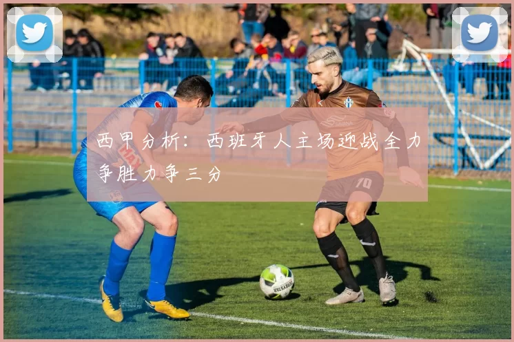 西甲分析：西班牙人主场迎战全力争胜力争三分