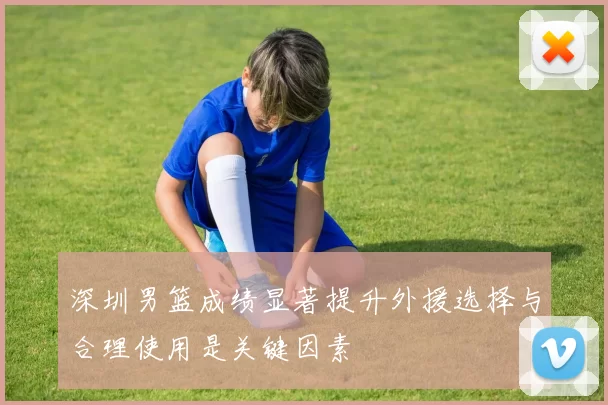 深圳男篮成绩显著提升外援选择与合理使用是关键因素