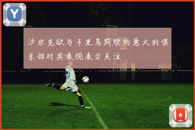 沙尔克欲与卡里乌斯续约意大利俱乐部对其表现表示关注