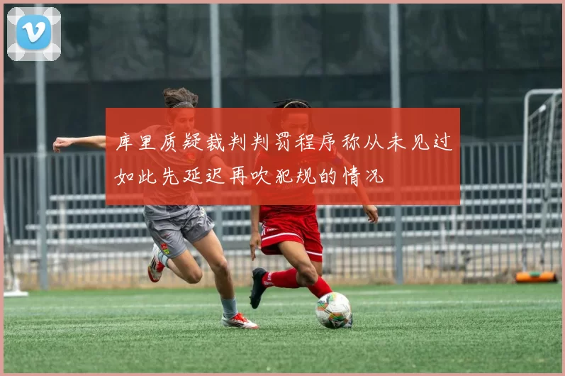 库里质疑裁判判罚程序称从未见过如此先延迟再吹犯规的情况