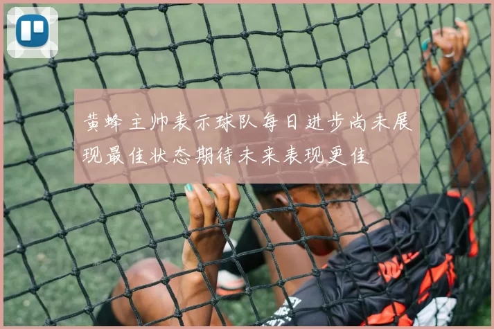 黄蜂主帅表示球队每日进步尚未展现最佳状态期待未来表现更佳