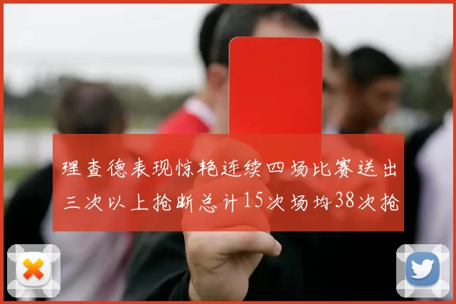理查德表现惊艳连续四场比赛送出三次以上抢断总计15次场均38次抢断成球队防守利器