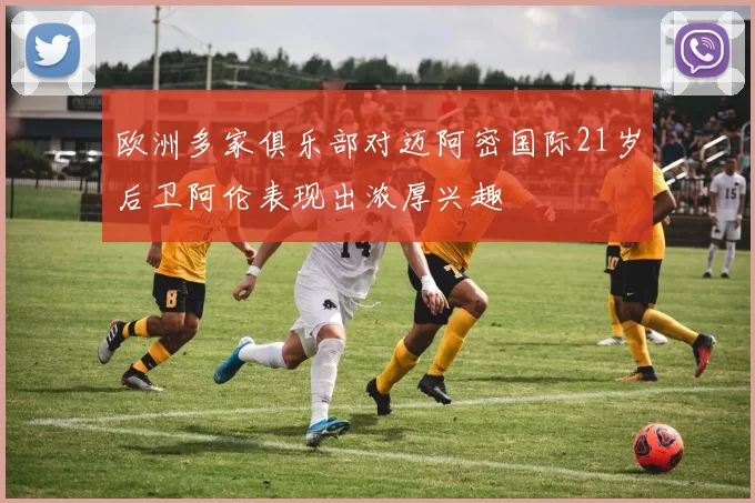 欧洲多家俱乐部对迈阿密国际21岁后卫阿伦表现出浓厚兴趣