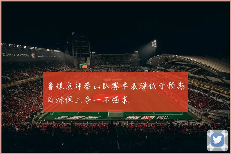 鲁媒点评泰山队赛季表现低于预期目标保三争一不强求