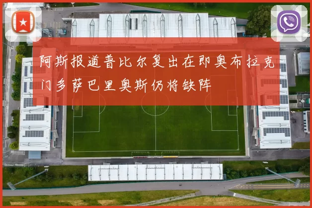 阿斯报道普比尔复出在即奥布拉克门多萨巴里奥斯仍将缺阵